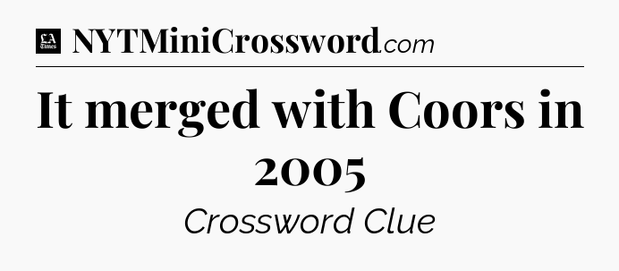 It merged with Coors in 2005 - LA Times Crossword
