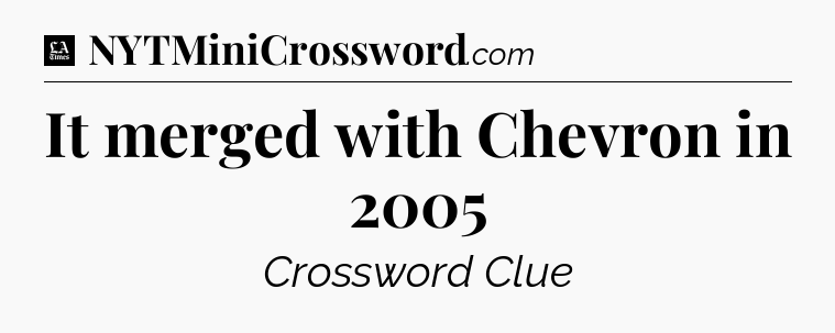 It merged with Chevron in 2005 - LA Times Crossword