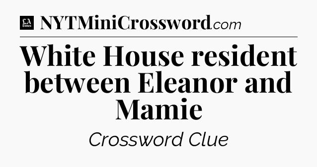 White House resident between Eleanor and Mamie - LA Times Crossword