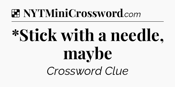 Solution: *Stick with a needle, maybe - NYT Crossword