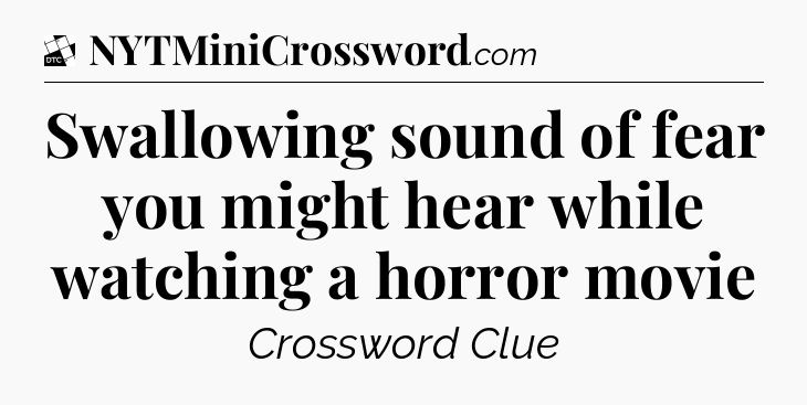 Swallowing sound of fear you might hear while watching a horror movie - Daily Themed Classic Crossword