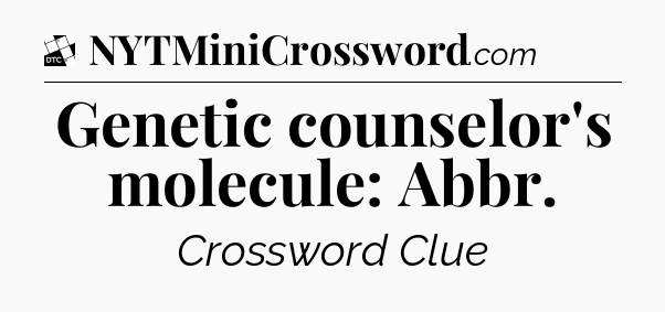 Genetic counselor's molecule: Abbr - Daily Themed Classic Crossword