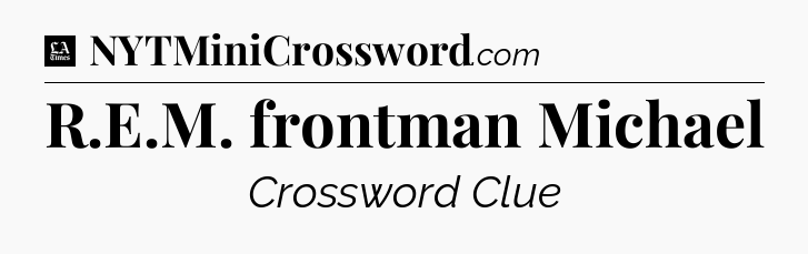R.E.M. frontman Michael - LA Times Crossword