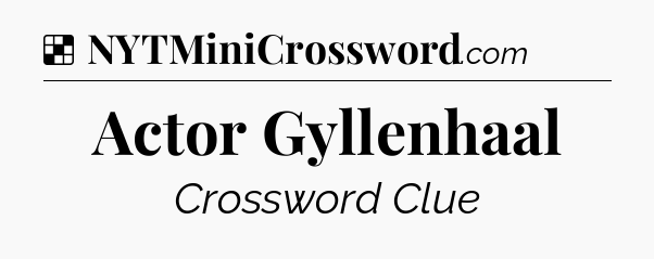 Solution: Actor Gyllenhaal - NYT Crossword