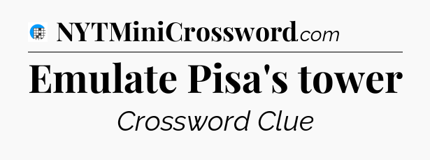 Emulate Pisa's tower Crossword Clue