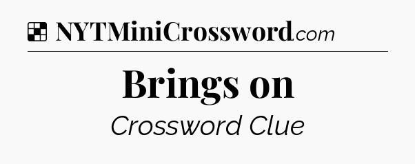 Solution: Brings on - NYT Crossword