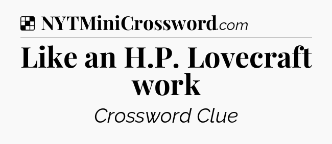 Solution: Like an H.P. Lovecraft work - NYT Crossword