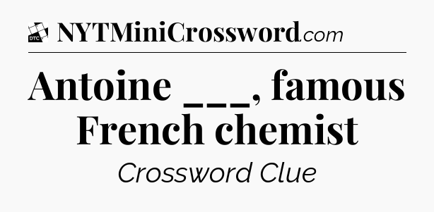 Antoine ___, famous French chemist - Daily Themed Classic Crossword