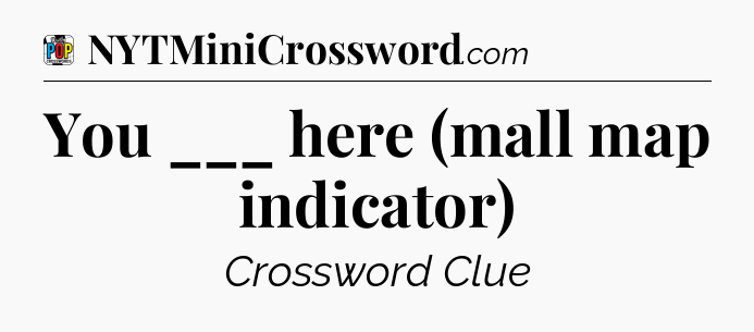 You ___ here (mall map indicator) Crossword Clue