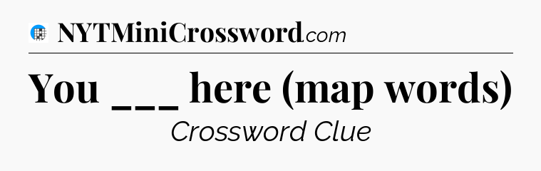 You ___ here (map words) Crossword Clue