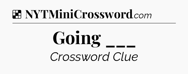 Solution: Going ___ - NYT Crossword