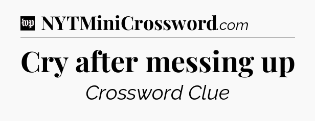 Cry after messing up Crossword Clue