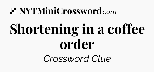 Solution: Shortening in a coffee order - NYT Crossword