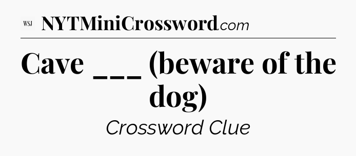 Cave ___ (beware of the dog) - WSJ Crossword