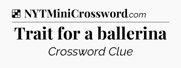 Solution: Trait for a ballerina - NYT Crossword