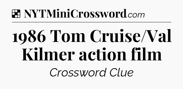 Solution: 1986 Tom Cruise/Val Kilmer action film - NYT Crossword