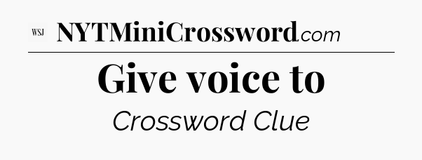 Give voice to - WSJ Crossword