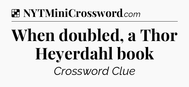 Solution: When doubled, a Thor Heyerdahl book - NYT Crossword