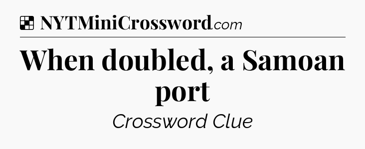 Solution: When doubled, a Samoan port - NYT Crossword