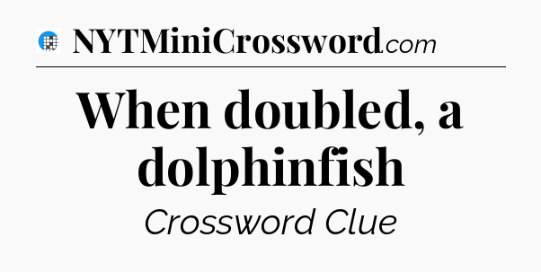 When doubled, a dolphinfish Crossword Clue
