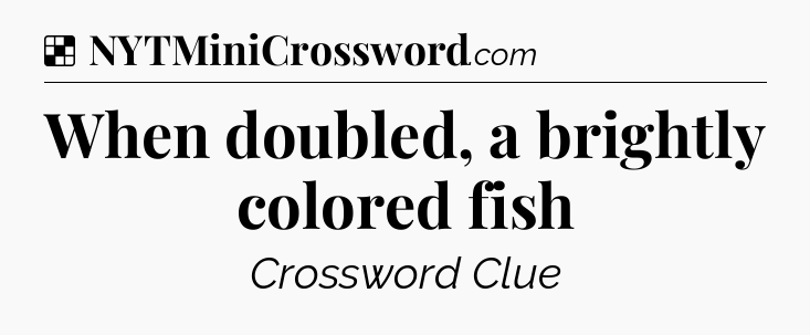 Solution: When doubled, a brightly colored fish - NYT Crossword