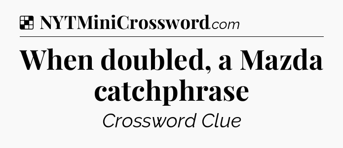 Solution: When doubled, a Mazda catchphrase - NYT Crossword