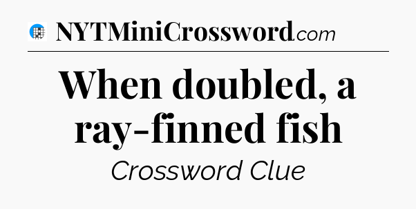 When doubled, a ray-finned fish Crossword Clue