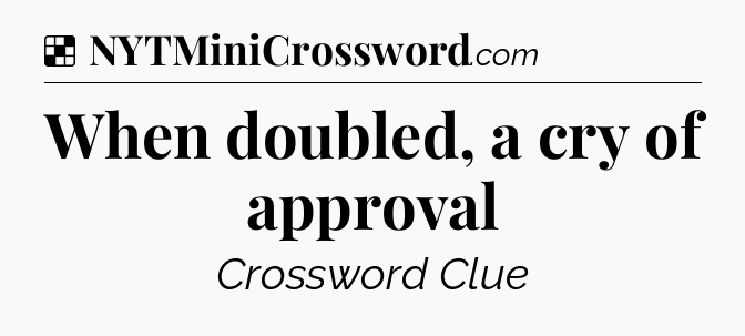 Solution: When doubled, a cry of approval - NYT Crossword