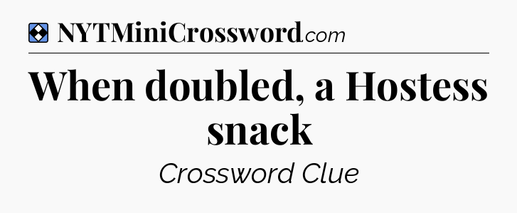 Solution: When doubled, a Hostess snack - NYT Mini Crossword