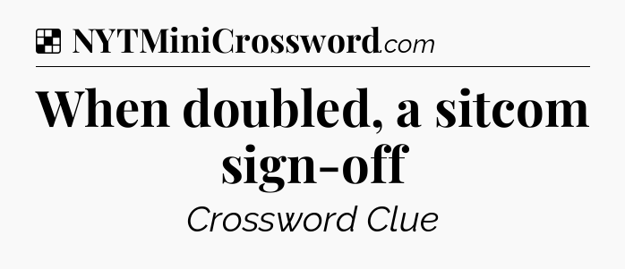 Solution: When doubled, a sitcom sign-off - NYT Crossword