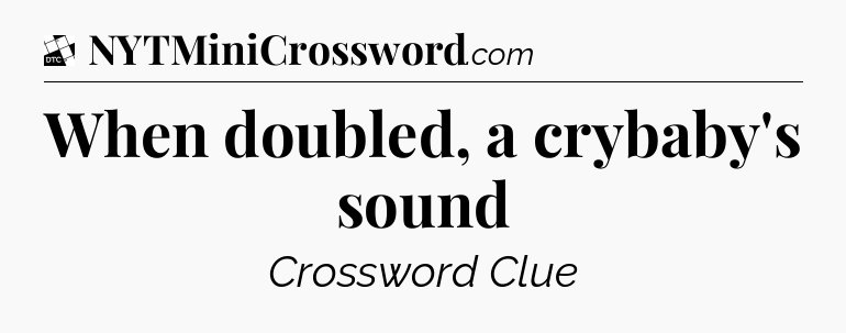 When doubled, a crybaby's sound - Daily Themed Classic Crossword