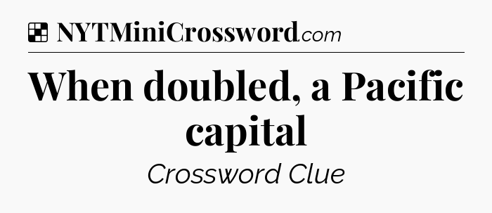 Solution: When doubled, a Pacific capital - NYT Crossword