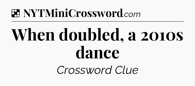 Solution: When doubled, a 2010s dance - NYT Crossword