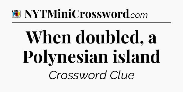 When doubled, a Polynesian island Crossword Clue