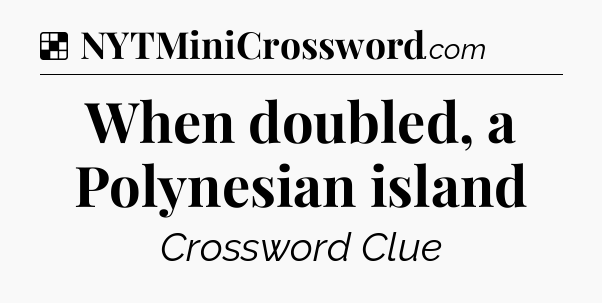 Solution: When doubled, a Polynesian island - NYT Crossword