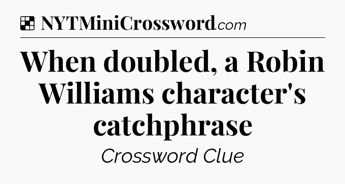 Solution: When doubled, a Robin Williams character's catchphrase - NYT Crossword