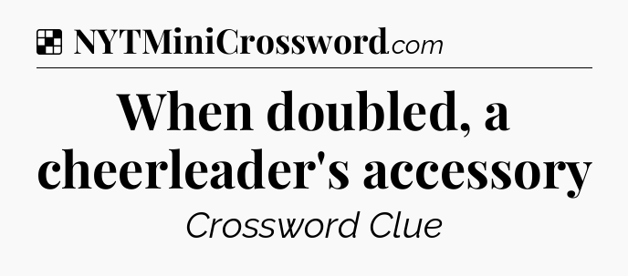 Solution: When doubled, a cheerleader's accessory - NYT Crossword