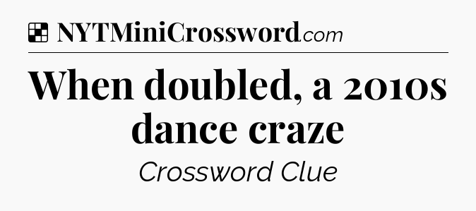 Solution: When doubled, a 2010s dance craze - NYT Crossword