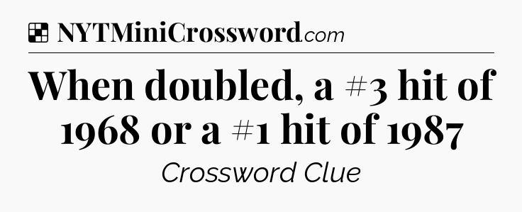 Solution: When doubled, a #3 hit of 1968 or a #1 hit of 1987 - NYT Crossword