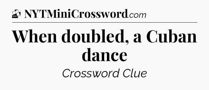 When doubled, a Cuban dance - Daily Themed Classic Crossword