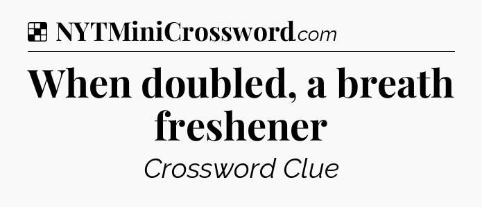 Solution: When doubled, a breath freshener - NYT Crossword