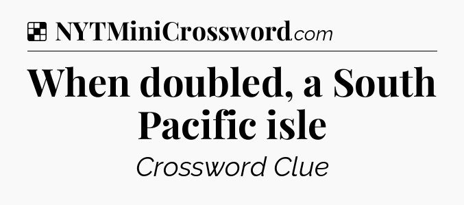 Solution: When doubled, a South Pacific isle - NYT Crossword