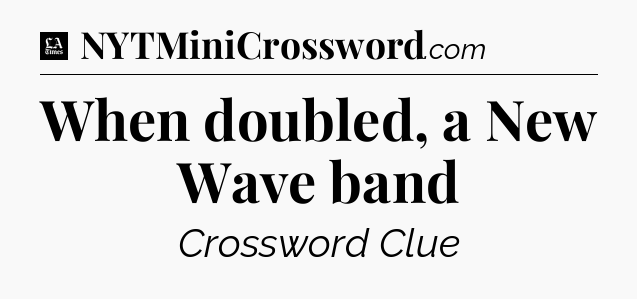 When doubled, a New Wave band - LA Times Crossword