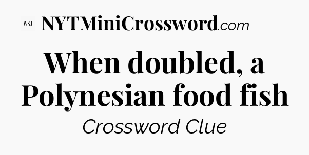 When doubled, a Polynesian food fish - WSJ Crossword