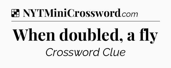 Solution: When doubled, a fly - NYT Crossword