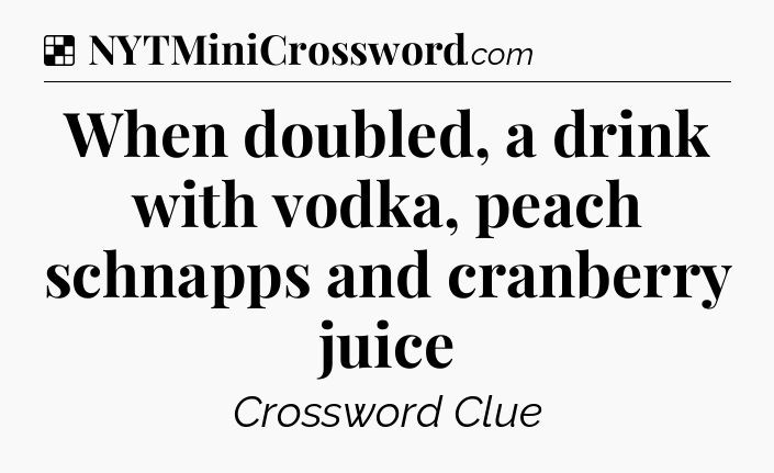 Solution: When doubled, a drink with vodka, peach schnapps and cranberry juice - NYT Crossword