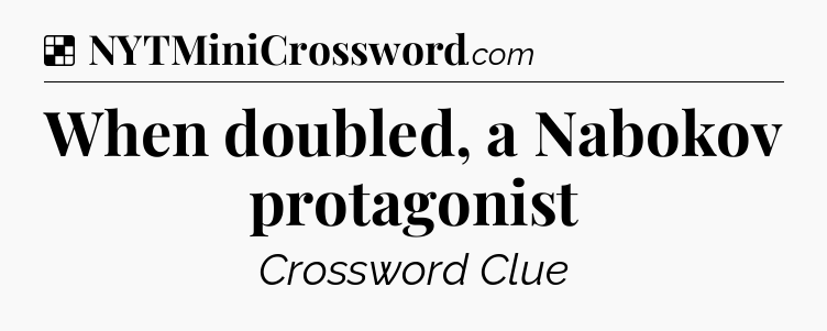 Solution: When doubled, a Nabokov protagonist - NYT Crossword