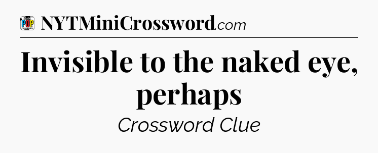 Invisible to the naked eye, perhaps Crossword Clue
