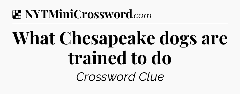 Solution: What Chesapeake dogs are trained to do - NYT Crossword