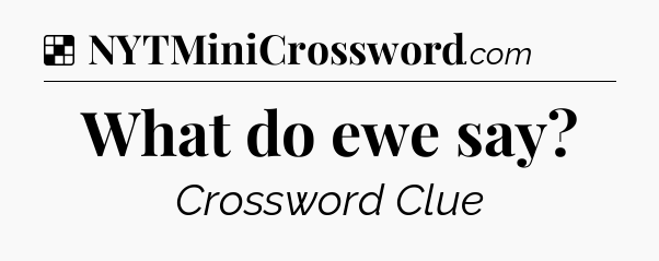 Solution: What do ewe say - NYT Crossword